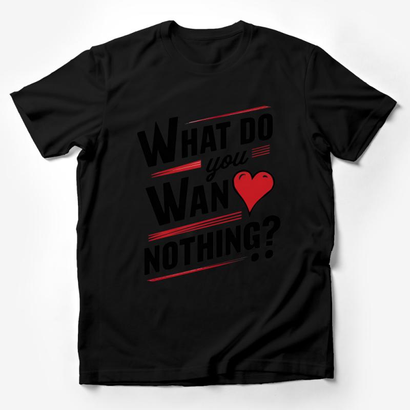 Bold Statement T-Shirt with Heart, What Do You Want Nothing?- Graphic Tee, Unisex Shirt, Trendy Tee Male T-Shirt