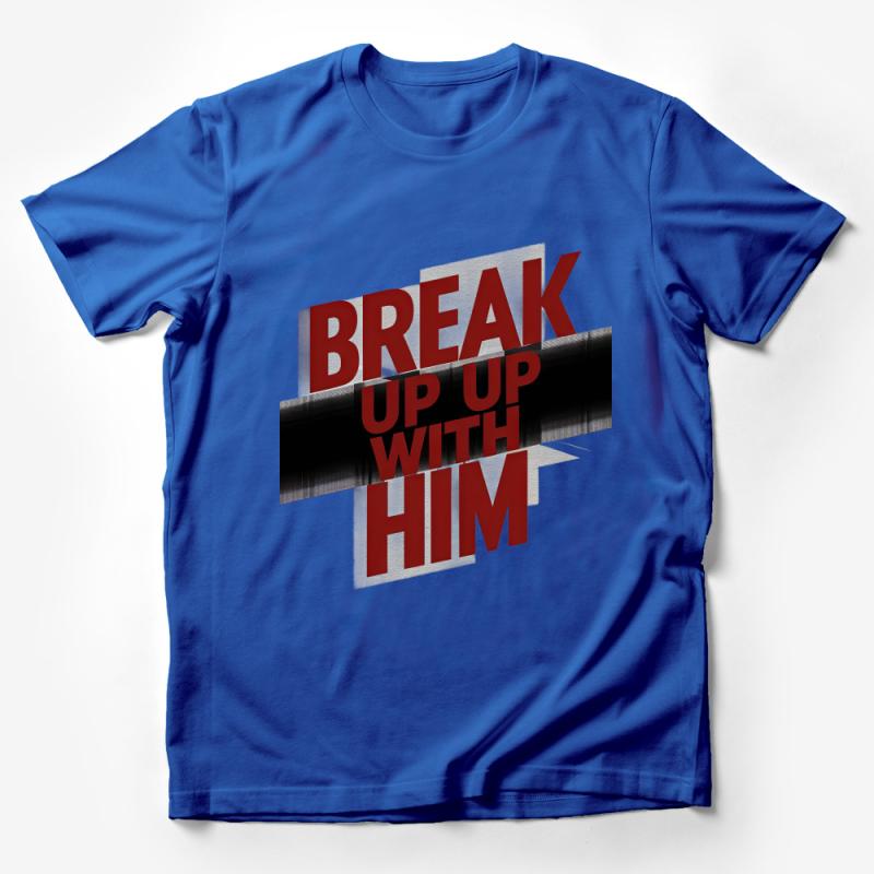 Break Up With Him Bold Statement T-Shirt, Empowering Message Tee, Strong Font Design Top Male T-Shirt