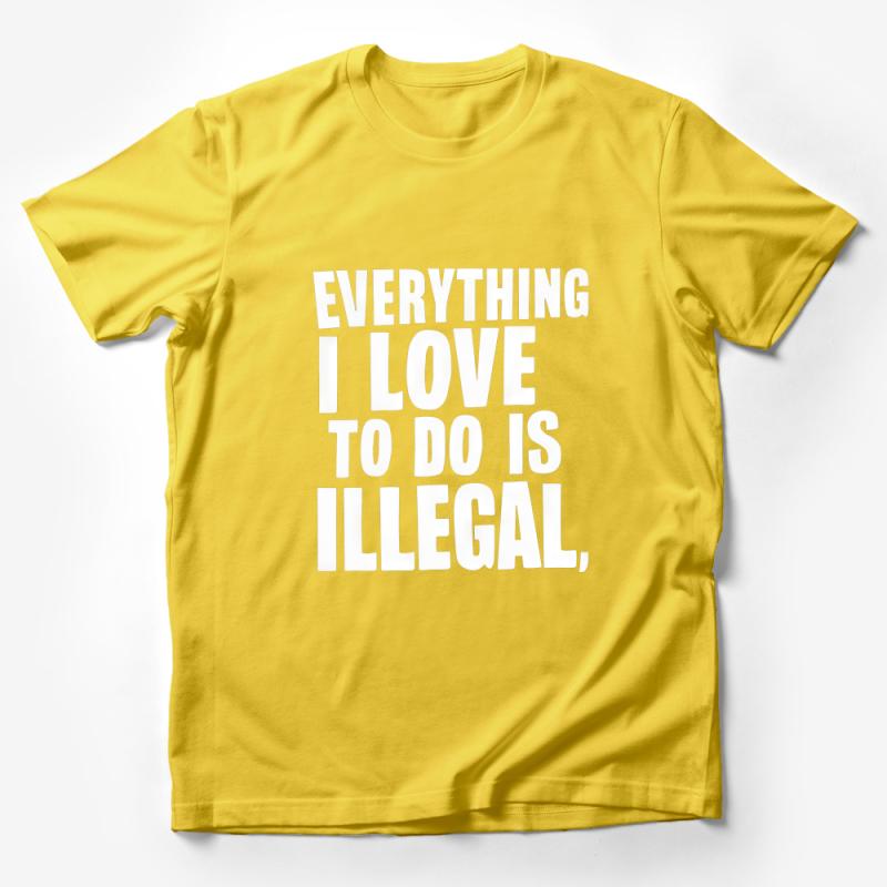 Everything I Love To Do Is Illegal T-Shirt, Funny Statement Tee, Unisex Graphic Shirt, Bold Quote Top, Rebel Humor Clothing Male T-Shirt
