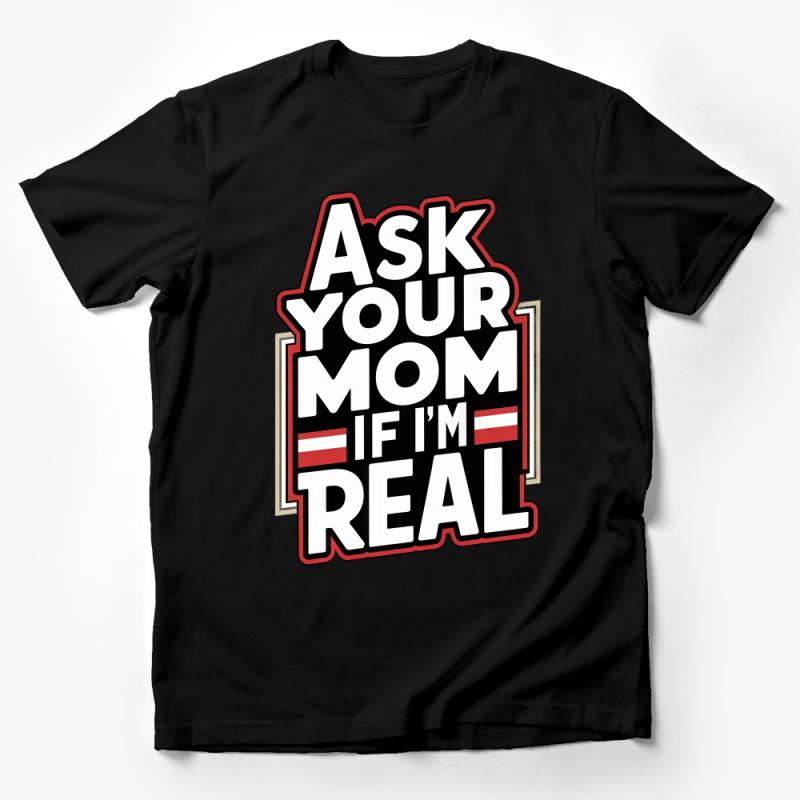Funny Quote T-Shirt, Ask Your Mom If I'm Real Tee, Unisex Humor Shirt, Casual Graphic Tee, Gift for Friend Male T-Shirt